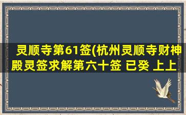 灵顺寺第61签(杭州灵顺寺财神殿灵签求解第六十签 已癸 上上 郊祈同科)